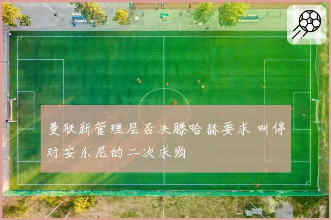 曼联新管理层否决滕哈赫要求 叫停对安东尼的二次求购