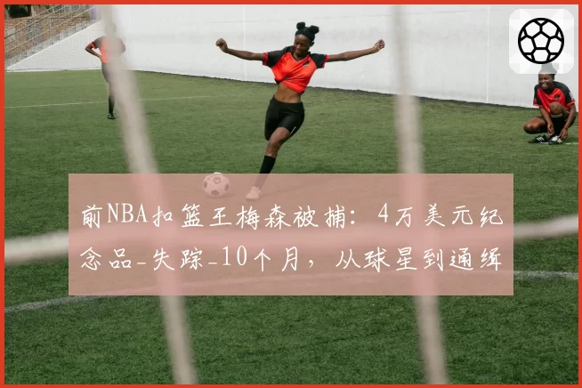 前NBA扣篮王梅森被捕:4万美元纪念品_失踪_10个月,从球星到通缉犯