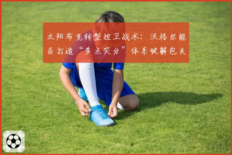 太阳布克转型控卫战术：沃格尔能否打造“多点突分”体系破解包夹？