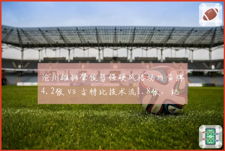 沧州雄狮肇俊哲强硬风格场均黄牌4.2张 vs 古特比技术流1.8张,纪律成本是否太高?