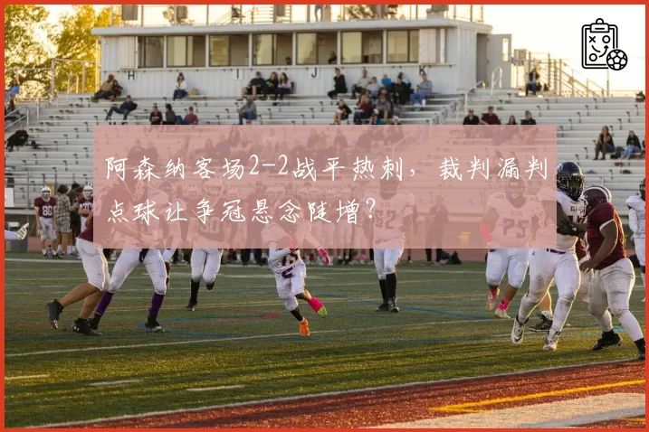 阿森纳客场2-2战平热刺,裁判漏判点球让争冠悬念陡增?