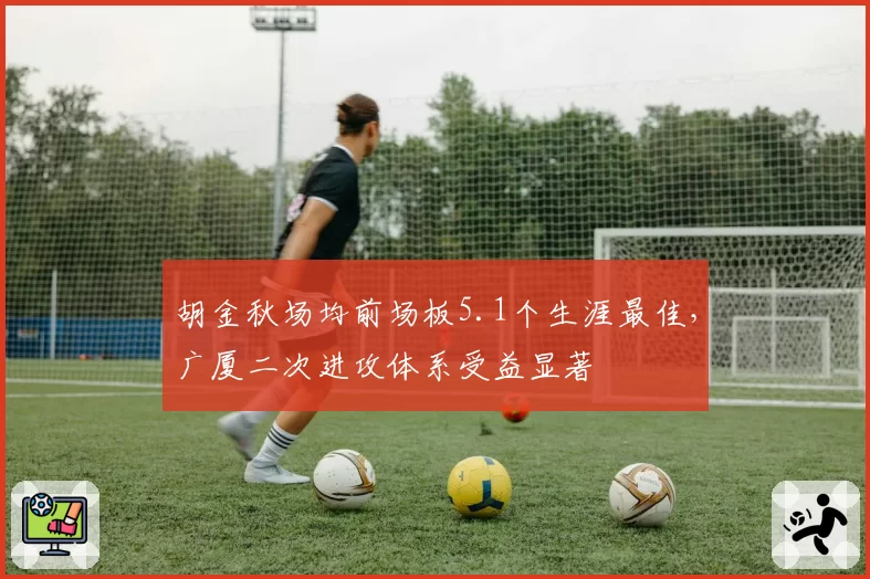 胡金秋场均前场板5.1个生涯最佳,广厦二次进攻体系受益显著
