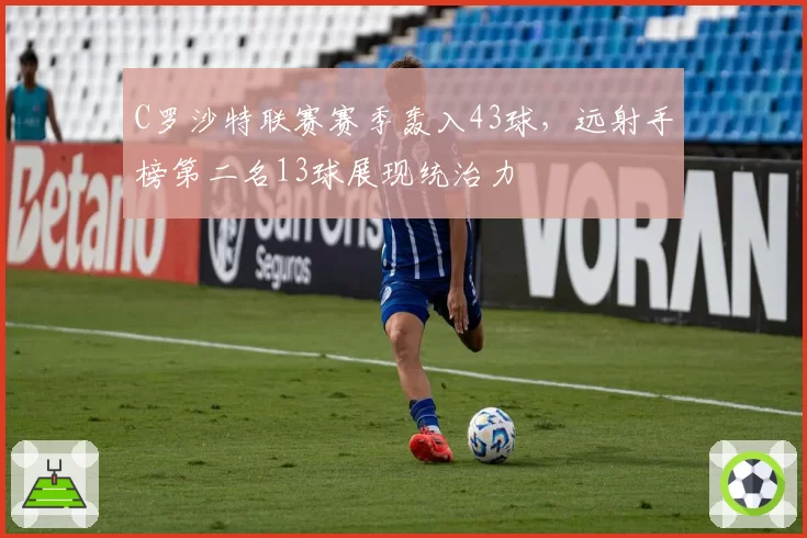 C罗沙特联赛赛季轰入43球,远射手榜第二名13球展现统治力