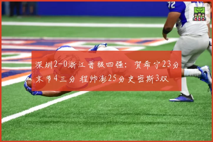 深圳2-0浙江晋级四强:贺希宁23分末节4三分 程帅澎25分史密斯3双
