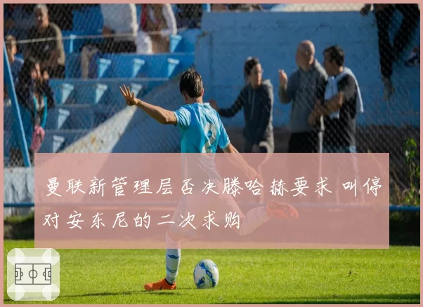 曼联新管理层否决滕哈赫要求 叫停对安东尼的二次求购