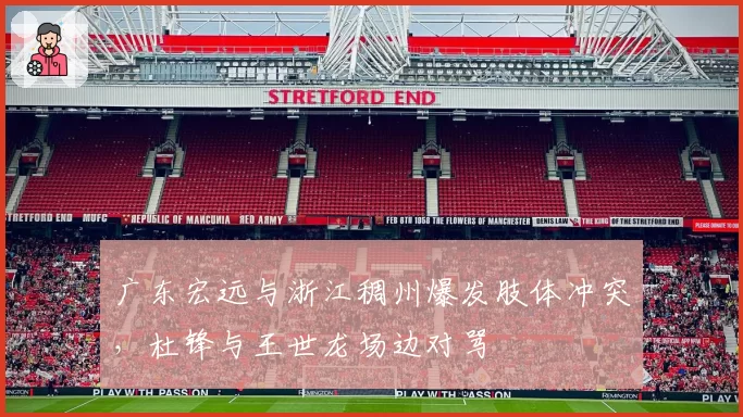 广东宏远与浙江稠州爆发肢体冲突，杜锋与王世龙场边对骂