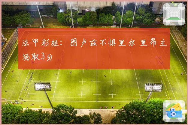 法甲彩经：图卢兹不惧里尔 里昂主场取3分