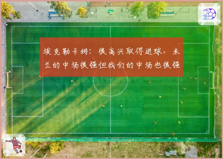 埃克勒卡姆：很高兴取得进球，米兰的中场很强但我们的中场也很强