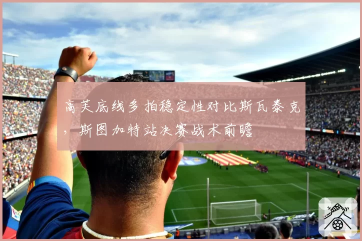 高芙底线多拍稳定性对比斯瓦泰克，斯图加特站决赛战术前瞻