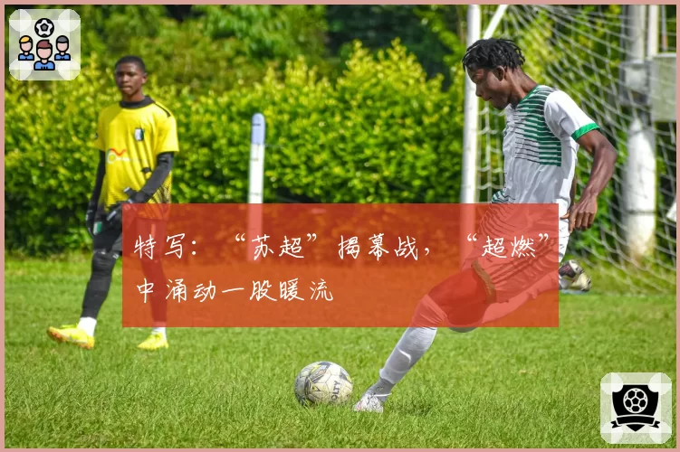 特写：“苏超”揭幕战，“超燃”中涌动一股暖流