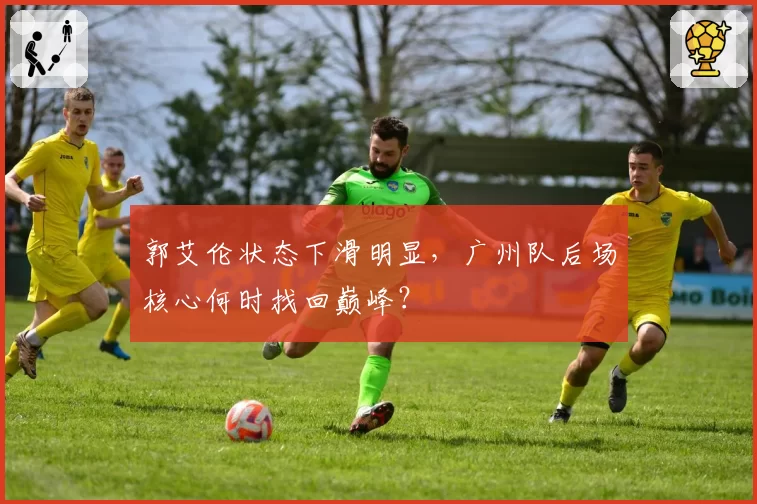 郭艾伦状态下滑明显，广州队后场核心何时找回巅峰？