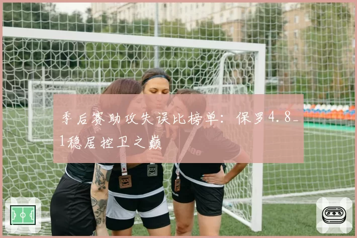 季后赛助攻失误比榜单：保罗4.8_1稳居控卫之巅