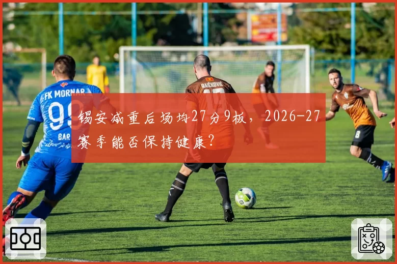 锡安减重后场均27分9板,2026-27赛季能否保持健康?
