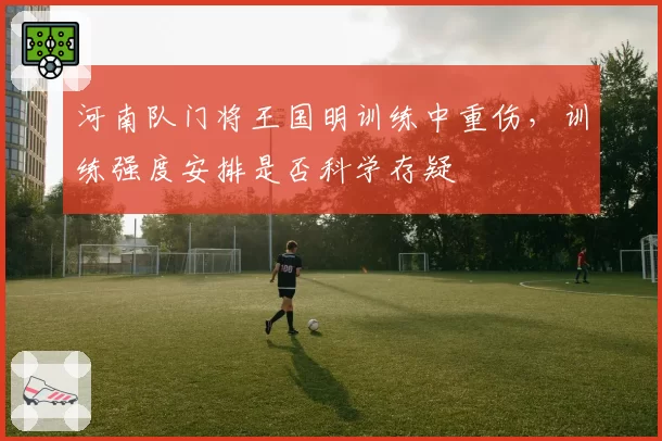 河南队门将王国明训练中重伤，训练强度安排是否科学存疑