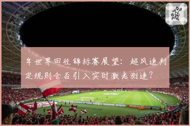 年世界田径锦标赛展望：超风速判定规则会否引入实时激光测速？
